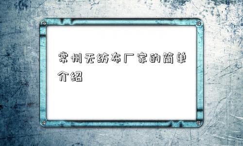 常州无纺布厂家的简单介绍