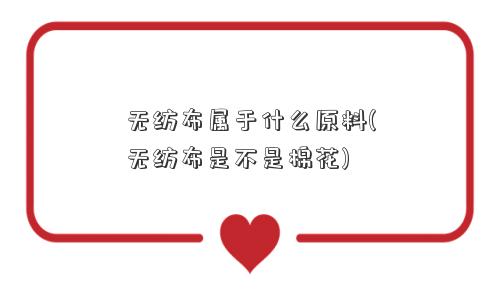 无纺布属于什么原料(无纺布是不是棉花)