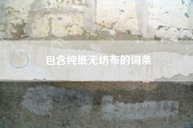 包含纯纸无纺布的词条