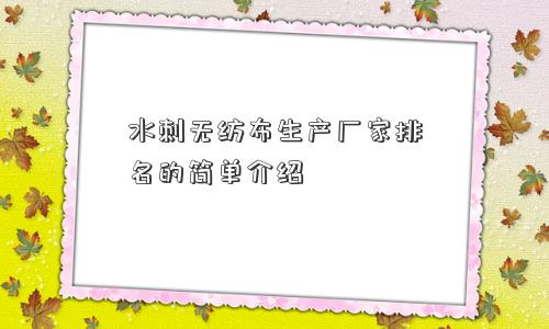 水刺无纺布生产厂家排名的简单介绍