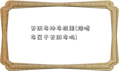 无纺布抻布机图(熔喷布属于无纺布吗)