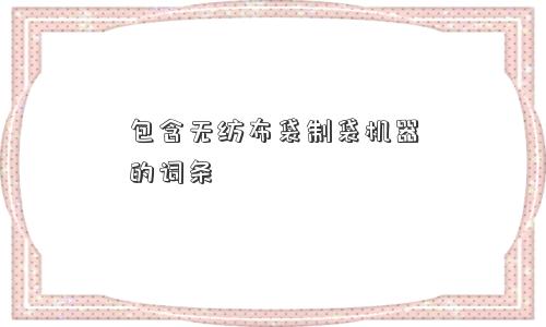 包含无纺布袋制袋机器的词条