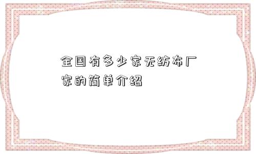 全国有多少家无纺布厂家的简单介绍