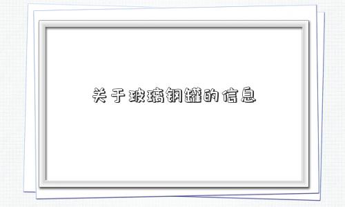 关于玻璃钢罐的信息