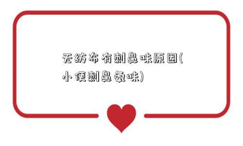 无纺布有刺鼻味原因(小便刺鼻氨味)