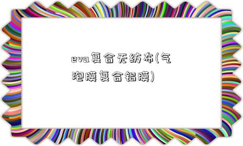 eva复合无纺布(气泡膜复合铝膜)