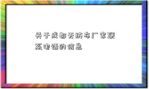 关于成都无纺布厂家联系电话的信息