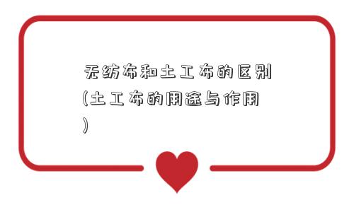 无纺布和土工布的区别(土工布的用途与作用)