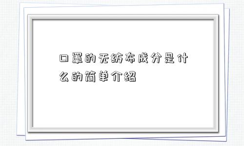 口罩的无纺布成分是什么的简单介绍
