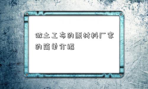 做土工布的原材料厂家的简单介绍