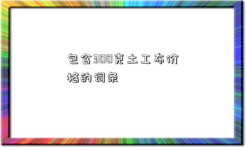 包含300克土工布价格的词条