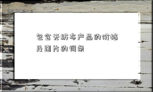 包含无纺布产品的价格及图片的词条