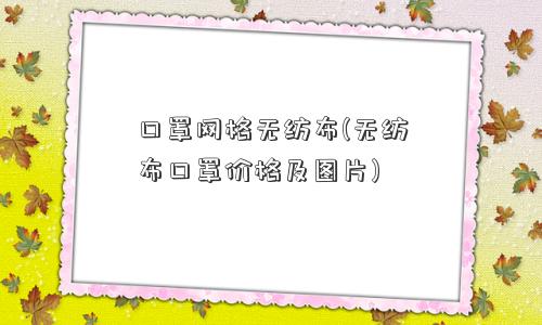 口罩网格无纺布(无纺布口罩价格及图片)