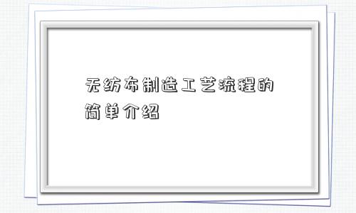 无纺布制造工艺流程的简单介绍