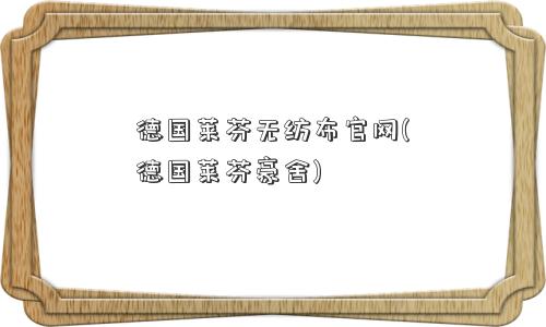 德国莱芬无纺布官网(德国莱芬豪舍)