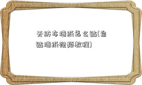 无纺布墙纸怎么贴(自贴墙纸视频教程)