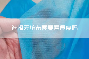选择无纺布需要看厚度吗？是不是越厚越好.jpg
